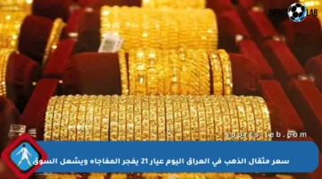 سعر مثقال الذهب في العراق اليوم عيار 21 يفجر المفاجأة ويشعل السوق